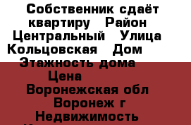 Собственник сдаёт квартиру › Район ­ Центральный › Улица ­ Кольцовская › Дом ­ 27 › Этажность дома ­ 5 › Цена ­ 15 000 - Воронежская обл., Воронеж г. Недвижимость » Квартиры аренда   